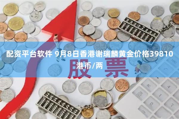 配资平台软件 9月8日香港谢瑞麟黄金价格39810港币/两