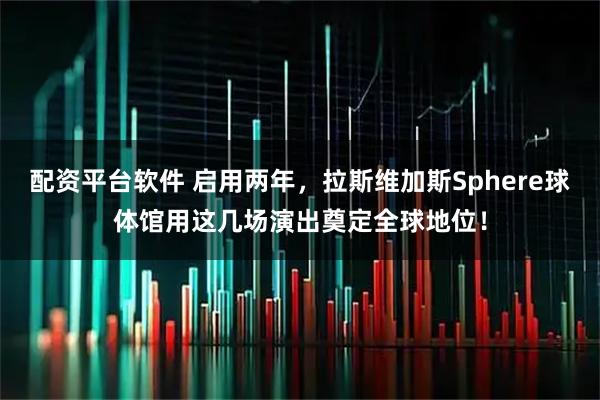 配资平台软件 启用两年，拉斯维加斯Sphere球体馆用这几场演出奠定全球地位！