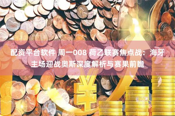 配资平台软件 周一008 荷乙联赛焦点战：海牙主场迎战奥斯深度解析与赛果前瞻